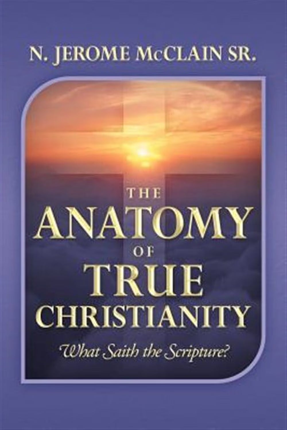 Anatomy of True Christianity : What Saith the Scripture?