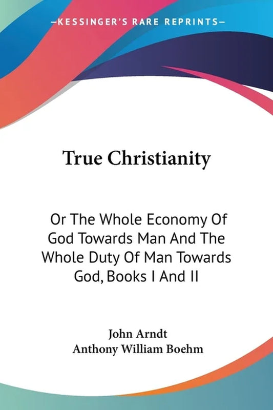 True Christianity: or the Whole Economy of God towards Man and the Whole Duty of Man towards God, Books I and II, (Paperback)